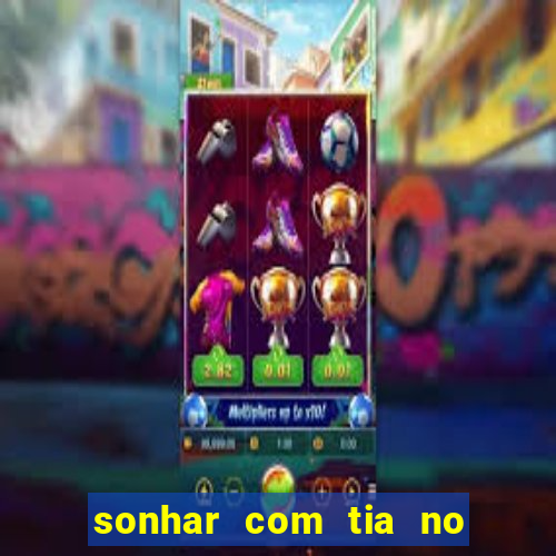 sonhar com tia no jogo do bicho